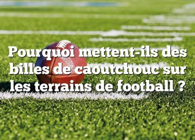 Pourquoi mettent-ils des billes de caoutchouc sur les terrains de football ?