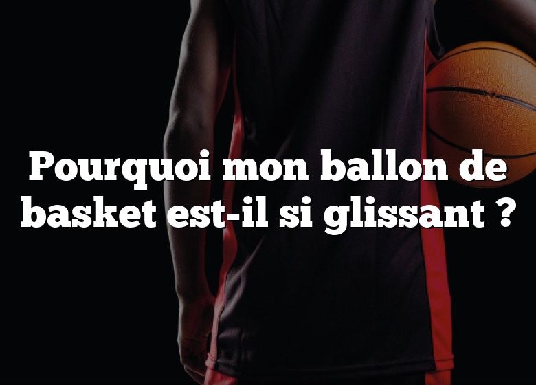 Pourquoi mon ballon de basket est-il si glissant ?