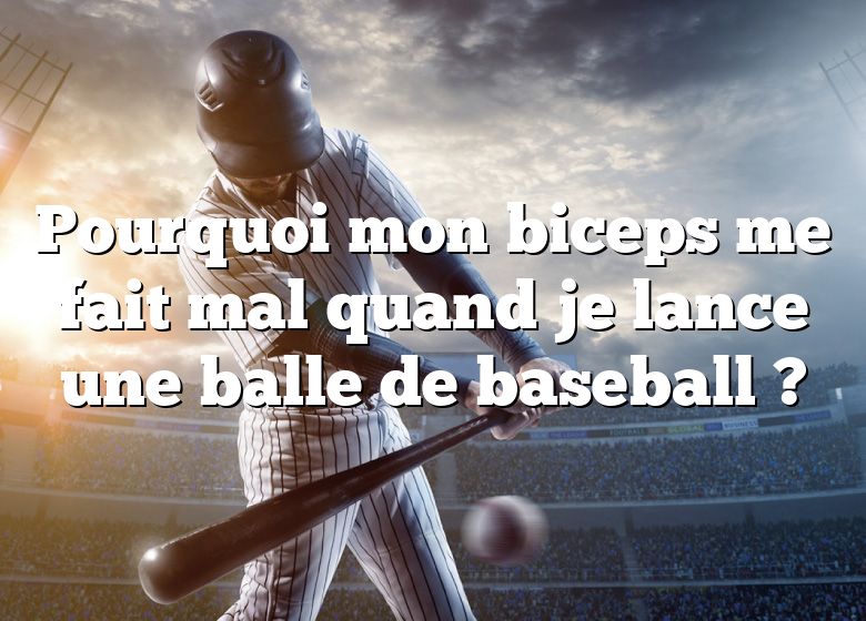 Pourquoi mon biceps me fait mal quand je lance une balle de baseball ?