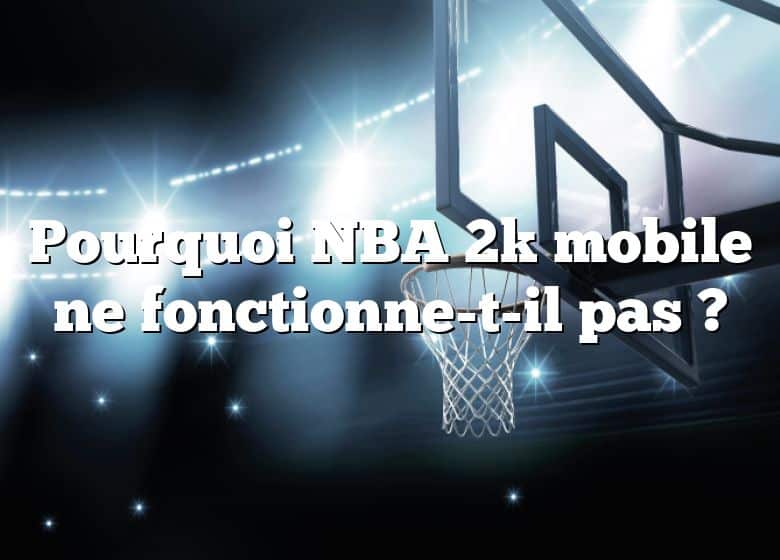 Pourquoi NBA 2k mobile ne fonctionne-t-il pas ?