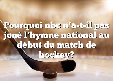Pourquoi nbc n’a-t-il pas joué l’hymne national au début du match de hockey?
