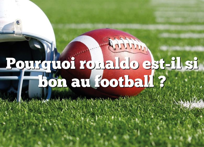 Pourquoi ronaldo est-il si bon au football ?