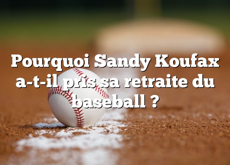 Pourquoi Sandy Koufax a-t-il pris sa retraite du baseball ?