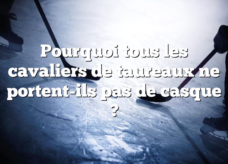 Pourquoi tous les cavaliers de taureaux ne portent-ils pas de casque ?