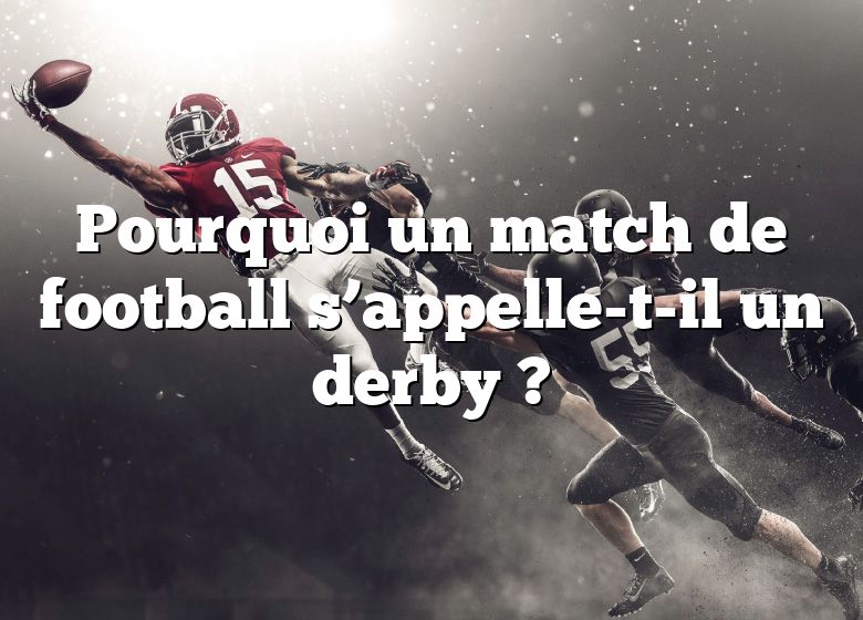 Pourquoi un match de football s’appelle-t-il un derby ?