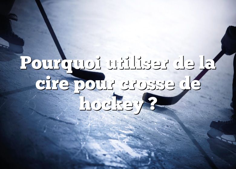 Pourquoi utiliser de la cire pour crosse de hockey ?