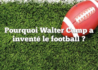 Pourquoi Walter Camp a inventé le football ?