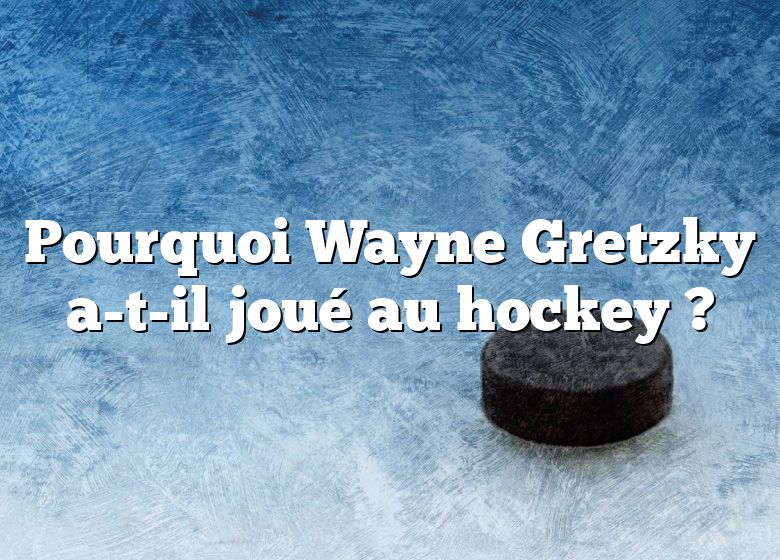 Pourquoi Wayne Gretzky a-t-il joué au hockey ?