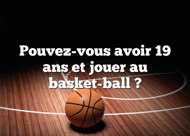 Pouvez-vous avoir 19 ans et jouer au basket-ball ?