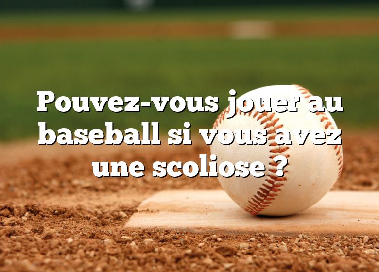 Pouvez-vous jouer au baseball si vous avez une scoliose ?