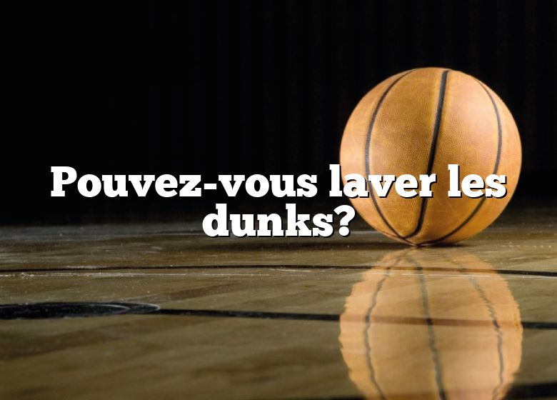 Pouvez-vous laver les dunks?