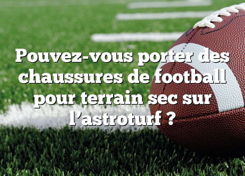 Pouvez-vous porter des chaussures de football pour terrain sec sur l’astroturf ?