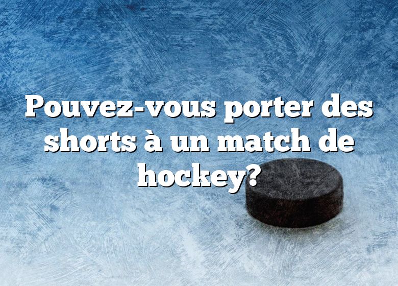Pouvez-vous porter des shorts à un match de hockey?