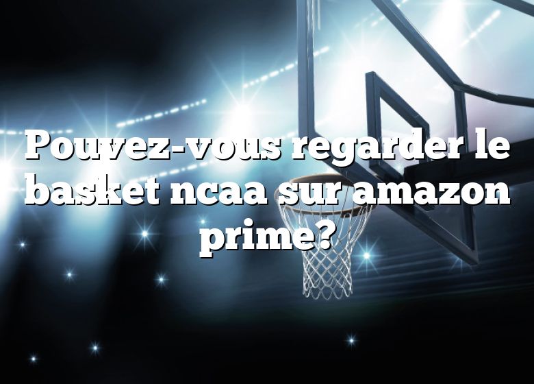 Pouvez-vous regarder le basket ncaa sur amazon prime?