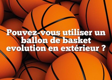 Pouvez-vous utiliser un ballon de basket evolution en extérieur ?