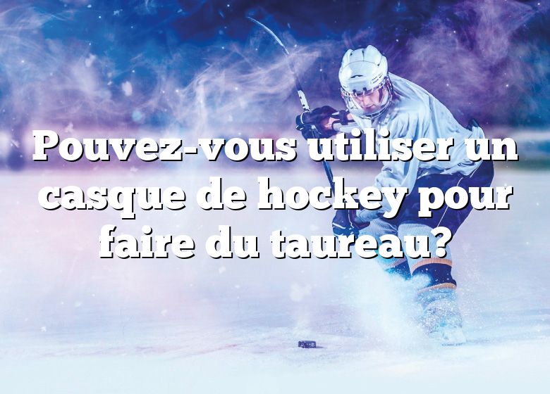 Pouvez-vous utiliser un casque de hockey pour faire du taureau?