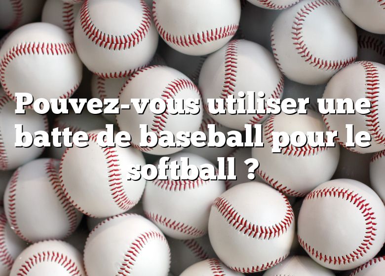 Pouvez-vous utiliser une batte de baseball pour le softball ?