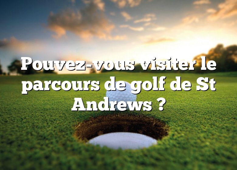 Pouvez-vous visiter le parcours de golf de St Andrews ?