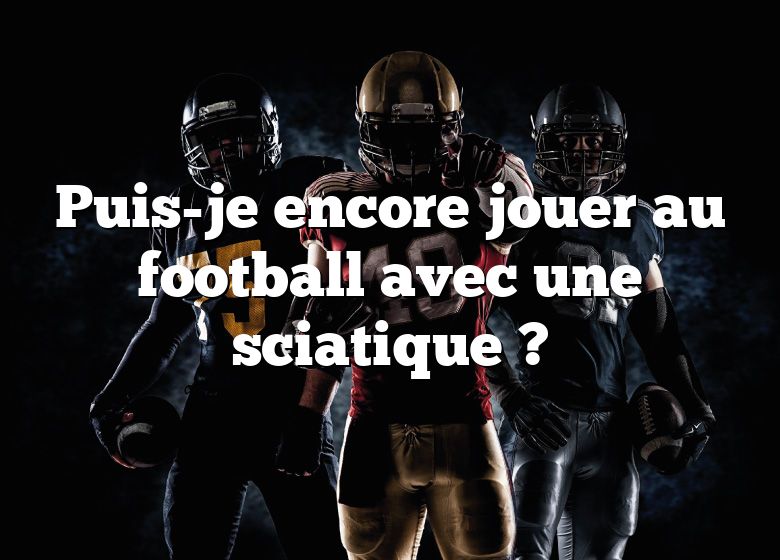 Puis-je encore jouer au football avec une sciatique ?