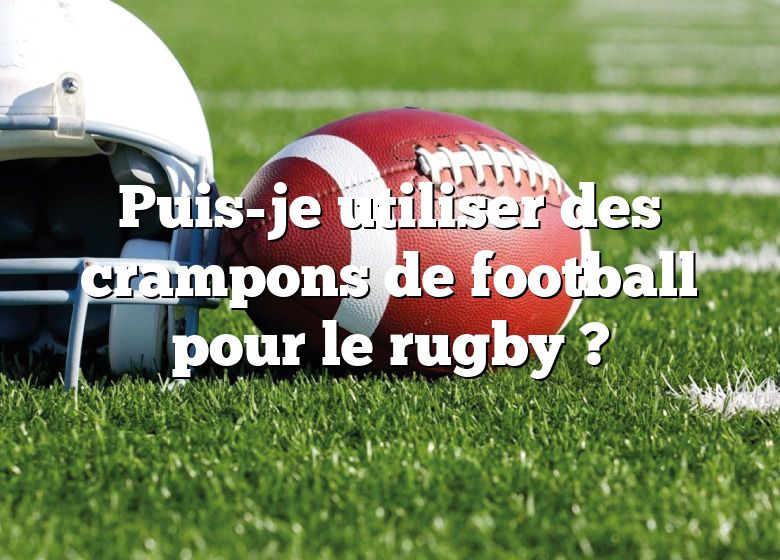 Puis-je utiliser des crampons de football pour le rugby ?