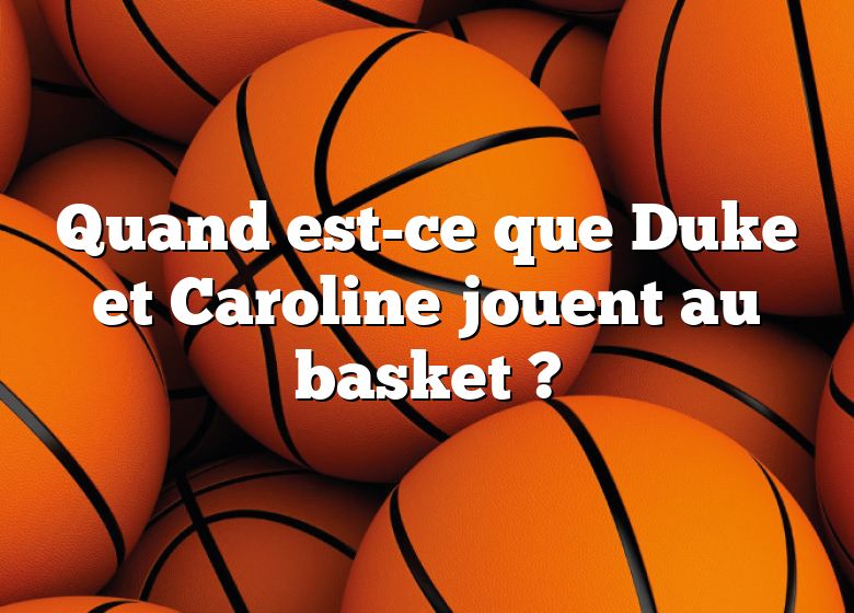 Quand est-ce que Duke et Caroline jouent au basket ?