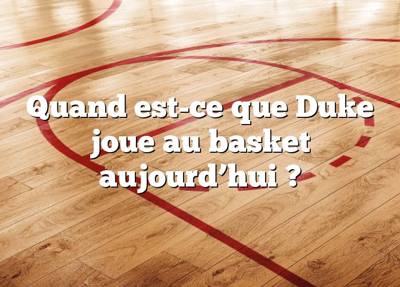 Quand est-ce que Duke joue au basket aujourd’hui ?