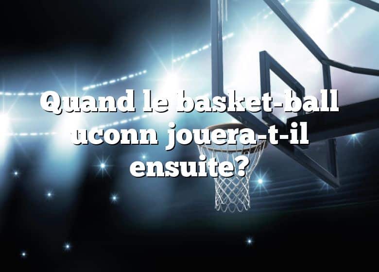 Quand le basket-ball uconn jouera-t-il ensuite?