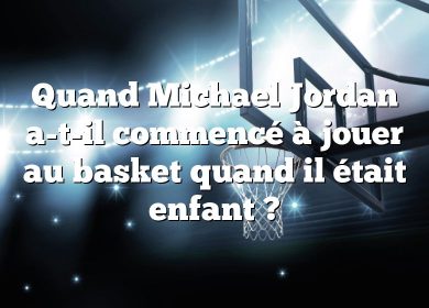 Quand Michael Jordan a-t-il commencé à jouer au basket quand il était enfant ?