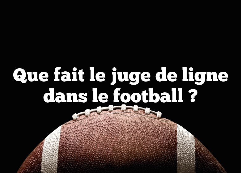 Que fait le juge de ligne dans le football ?