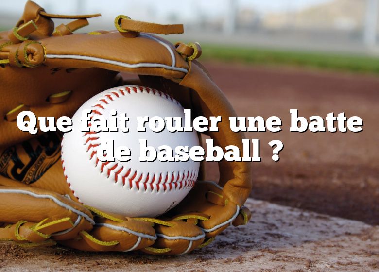 Que fait rouler une batte de baseball ?