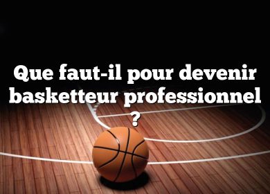 Que faut-il pour devenir basketteur professionnel ?