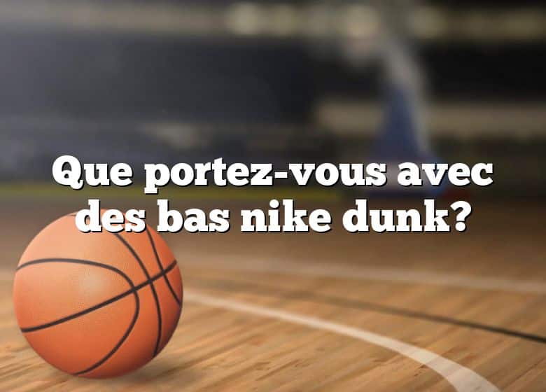 Que portez-vous avec des bas nike dunk?