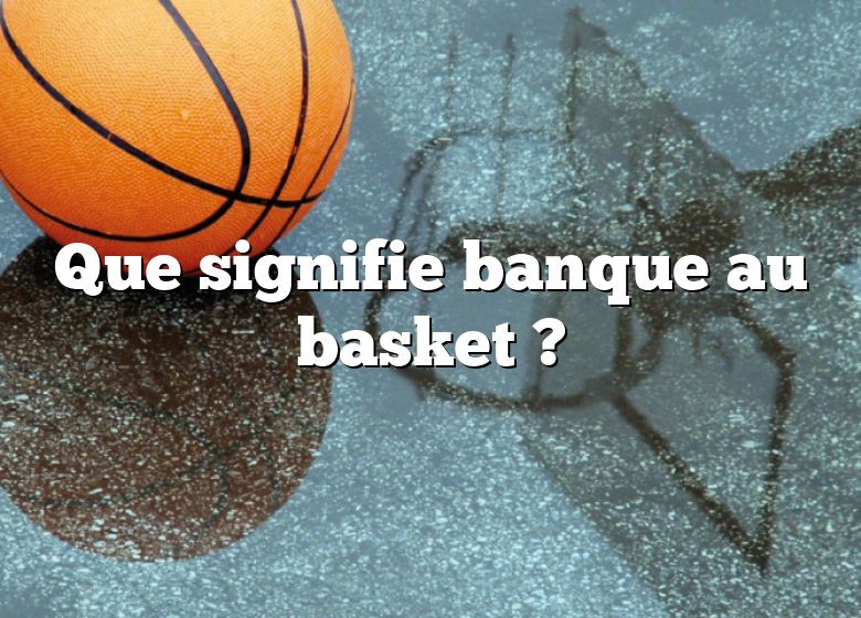 Que signifie banque au basket ?