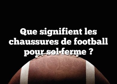 Que signifient les chaussures de football pour sol ferme ?