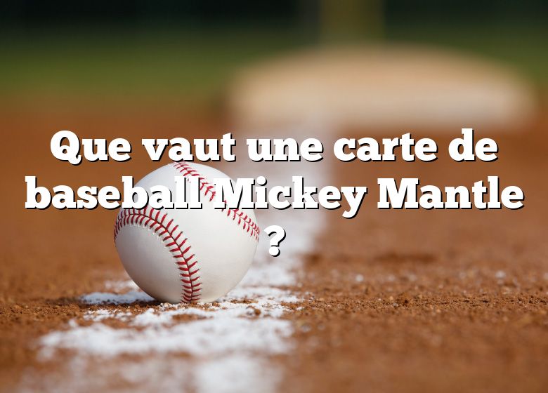 Que vaut une carte de baseball Mickey Mantle ?