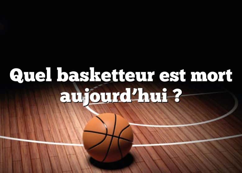 Quel basketteur est mort aujourd’hui ?