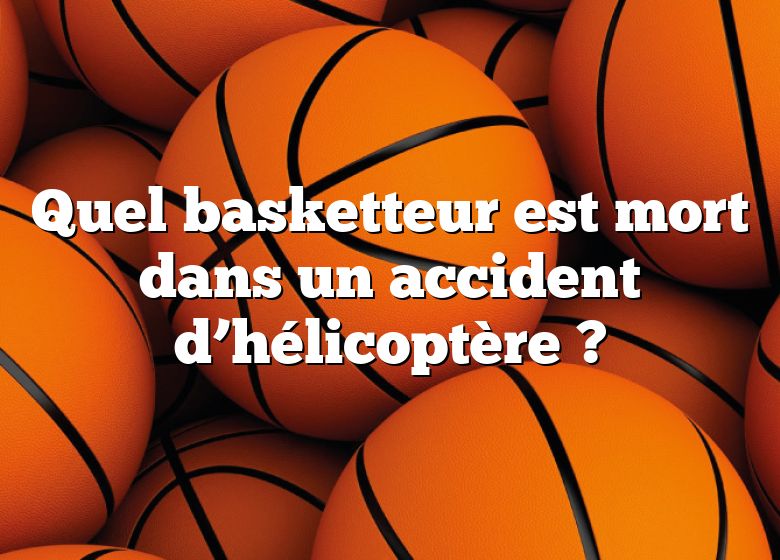 Quel basketteur est mort dans un accident d’hélicoptère ?