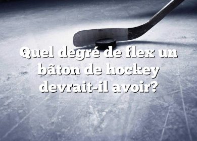 Quel degré de flex un bâton de hockey devrait-il avoir?