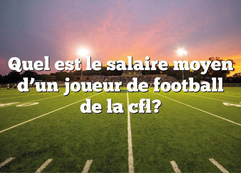 Quel est le salaire moyen d’un joueur de football de la cfl?