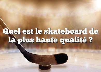 Quel est le skateboard de la plus haute qualité ?