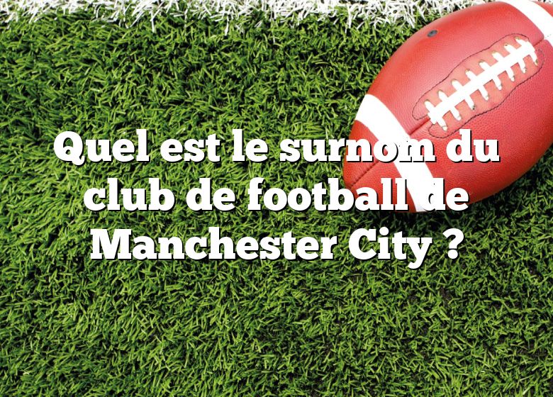 Quel est le surnom du club de football de Manchester City ?