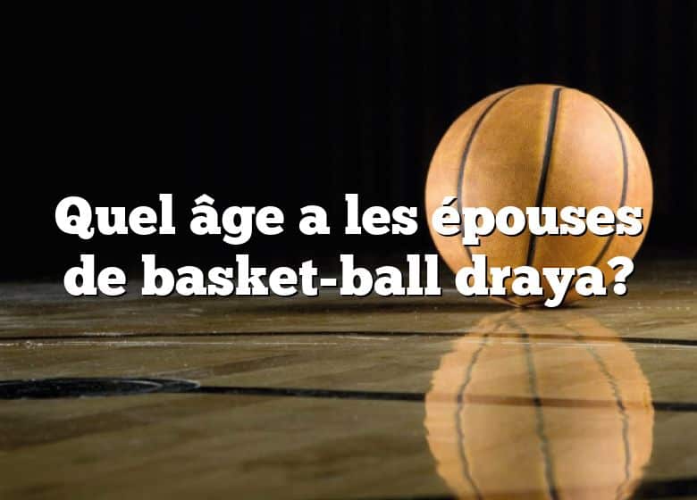 Quel âge a les épouses de basket-ball draya?
