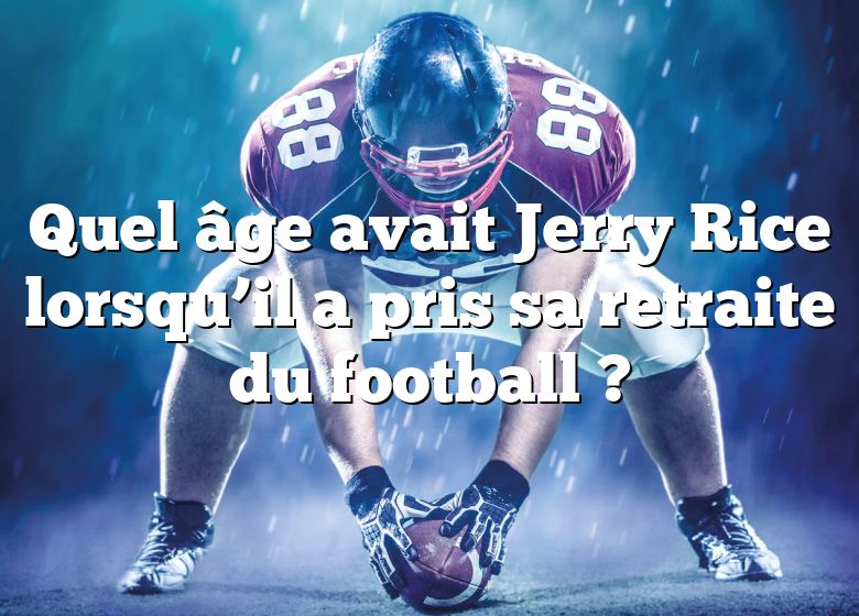 Quel âge avait Jerry Rice lorsqu’il a pris sa retraite du football ?
