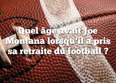 Quel âge avait Joe Montana lorsqu’il a pris sa retraite du football ?