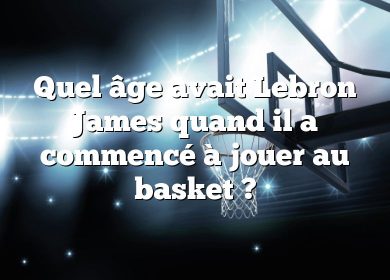 Quel âge avait Lebron James quand il a commencé à jouer au basket ?
