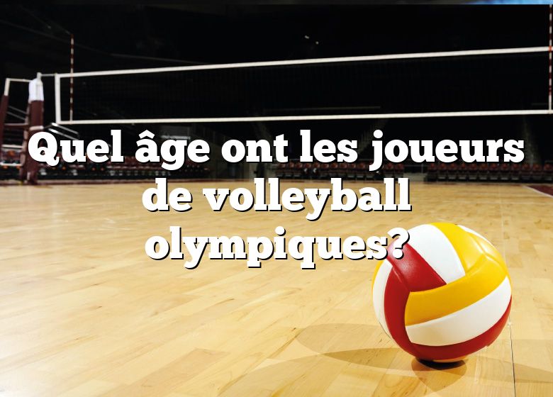 Quel âge ont les joueurs de volleyball olympiques?