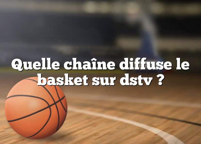 Quelle chaîne diffuse le basket sur dstv ?