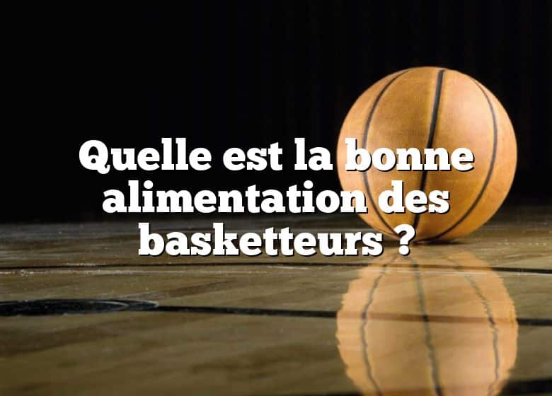 Quelle est la bonne alimentation des basketteurs ?