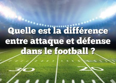 Quelle est la différence entre attaque et défense dans le football ?