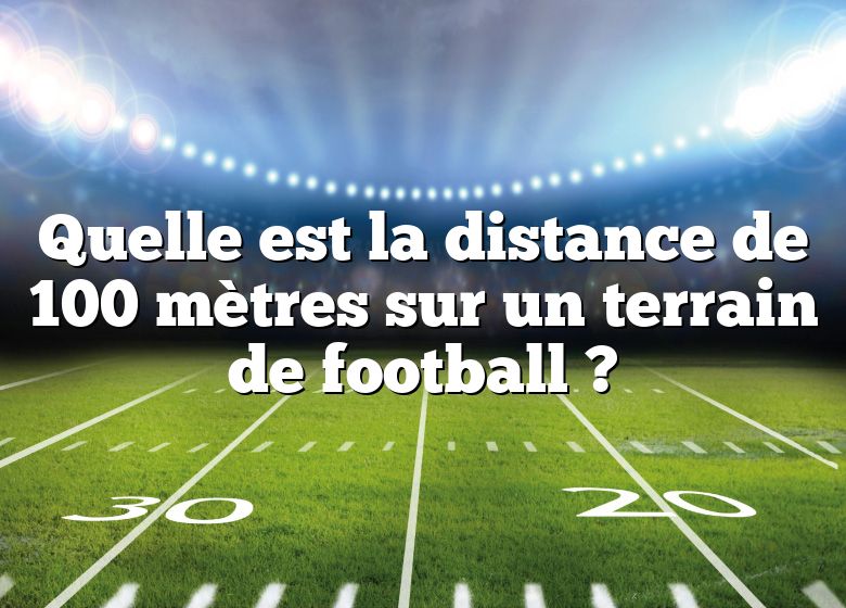 Quelle est la distance de 100 mètres sur un terrain de football ?
